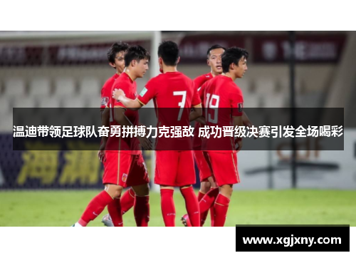 温迪带领足球队奋勇拼搏力克强敌 成功晋级决赛引发全场喝彩