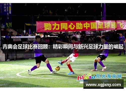 青奥会足球比赛回顾：精彩瞬间与新兴足球力量的崛起