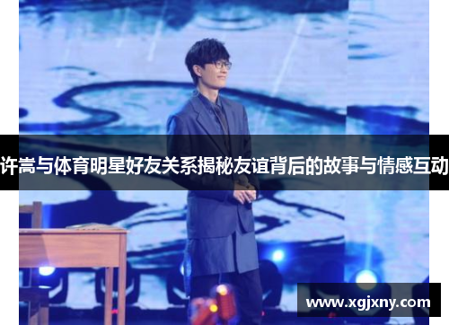 许嵩与体育明星好友关系揭秘友谊背后的故事与情感互动