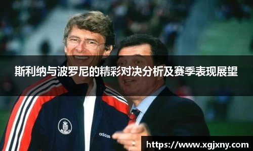 斯利纳与波罗尼的精彩对决分析及赛季表现展望